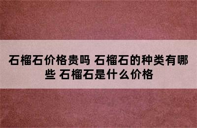 石榴石价格贵吗 石榴石的种类有哪些 石榴石是什么价格